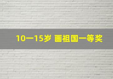 10一15岁 画祖国一等奖